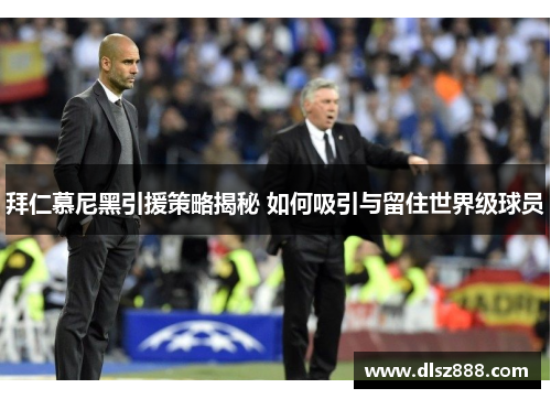 拜仁慕尼黑引援策略揭秘 如何吸引与留住世界级球员 拜仁慕尼黑引援策略揭秘 如何吸引与留住世界级球员